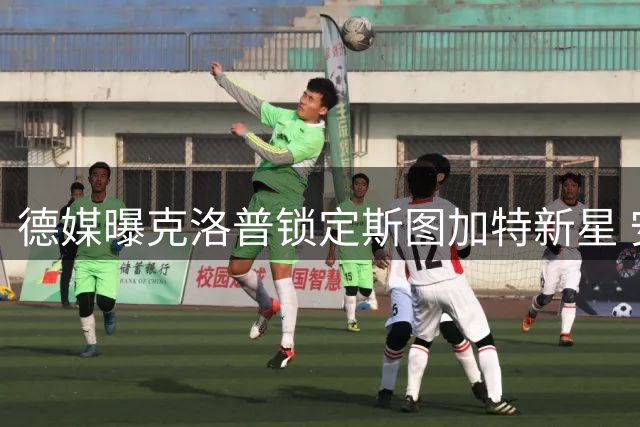 德媒曝克洛普锁定斯图加特新星 安排单独会面
