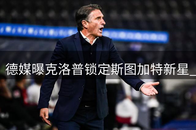 德媒曝克洛普锁定斯图加特新星 安排单独会面